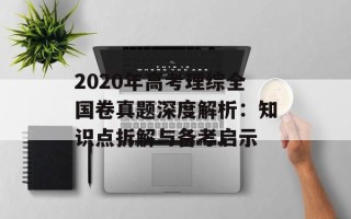 2020年高考理综全国卷真题深度解析：知识点拆解与备考启示