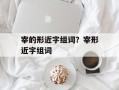 宰的形近字组词？宰形近字组词