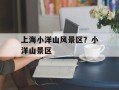 上海小洋山风景区？小洋山景区