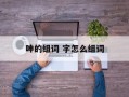 呻的组词 字怎么组词