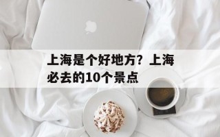 上海是个好地方？上海必去的10个景点