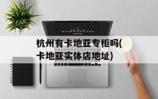 杭州有卡地亚专柜吗(卡地亚实体店地址)
