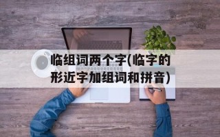 临组词两个字(临字的形近字加组词和拼音)