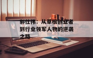 郭仕伟：从草根创业者到行业领军人物的逆袭之路