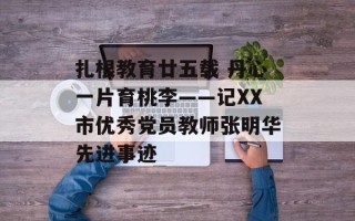 扎根教育廿五载 丹心一片育桃李——记XX市优秀党员教师张明华先进事迹