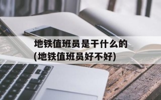 地铁值班员是干什么的(地铁值班员好不好)