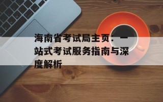 海南省考试局主页：一站式考试服务指南与深度解析