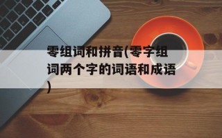 零组词和拼音(零字组词两个字的词语和成语)