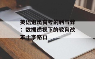 英语退出高考的利与弊：数据透视下的教育改革十字路口