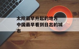 太阳最早升起的地方 中国最早看到日出的城市