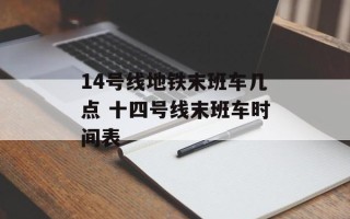 14号线地铁末班车几点 十四号线末班车时间表
