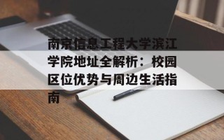 南京信息工程大学滨江学院地址全解析：校园区位优势与周边生活指南