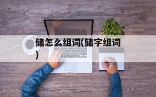 储怎么组词(储字组词)