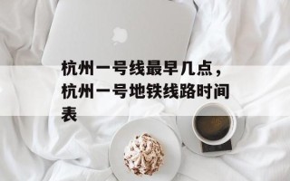 杭州一号线最早几点，杭州一号地铁线路时间表