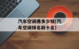 汽车空调佛多少钱(汽车空调排名前十名)