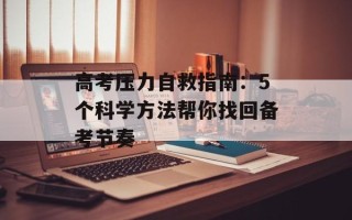 高考压力自救指南：5个科学方法帮你找回备考节奏