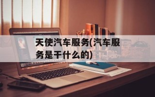天使汽车服务(汽车服务是干什么的)