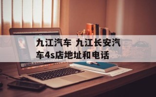 九江汽车 九江长安汽车4s店地址和电话