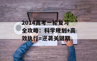 2014高考一轮复习全攻略：科学规划+高效执行=逆袭关键期