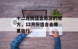 十二月份适合旅游的地方，12月份适合去哪里旅行