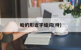 睑的形近字组词(待)