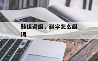 鞋组词组，鞋字怎么组词