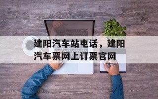 建阳汽车站电话，建阳汽车票网上订票官网