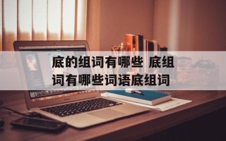 底的组词有哪些 底组词有哪些词语底组词
