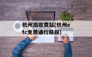 杭州南收费站(杭州etc免费通行路段)