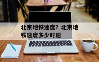 北京地铁速度？北京地铁速度多少时速