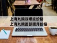 上海九院双眼皮价格 上海九院面部提升价格