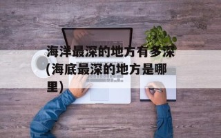 海洋最深的地方有多深(海底最深的地方是哪里)