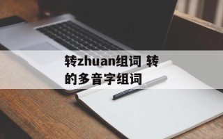 转zhuan组词 转的多音字组词