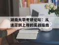 湖南大学考研论坛：从迷茫到上岸的实战指南