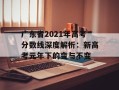 广东省2021年高考分数线深度解析：新高考元年下的变与不变