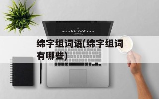 绵字组词语(绵字组词有哪些)