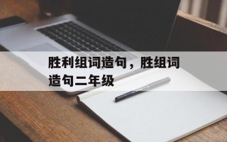 胜利组词造句，胜组词造句二年级