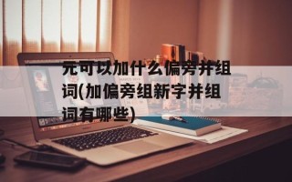 元可以加什么偏旁并组词(加偏旁组新字并组词有哪些)