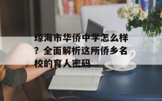琼海市华侨中学怎么样？全面解析这所侨乡名校的育人密码