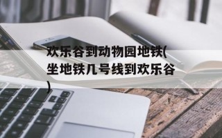 欢乐谷到动物园地铁(坐地铁几号线到欢乐谷)