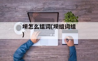 坝怎么组词(坝组词组)