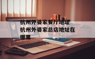 杭州外婆家餐厅地址 杭州外婆家总店地址在哪里