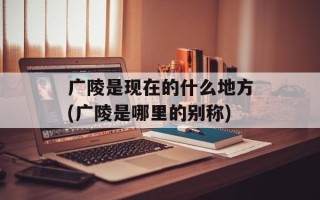 广陵是现在的什么地方(广陵是哪里的别称)