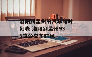 洛阳到孟州的汽车站时刻表 洛阳到孟州935路公交车时间