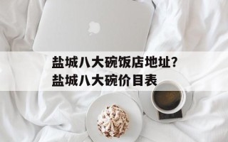 盐城八大碗饭店地址？盐城八大碗价目表
