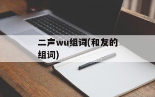 二声wu组词(和友的组词)