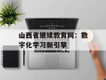 山西省继续教育网：数字化学习新引擎