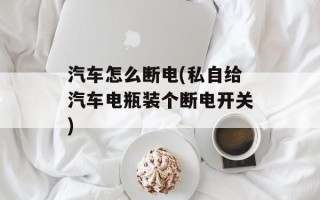 汽车怎么断电(私自给汽车电瓶装个断电开关)