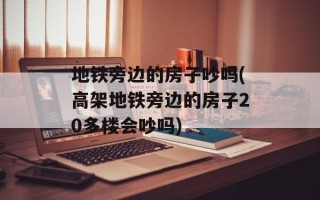 地铁旁边的房子吵吗(高架地铁旁边的房子20多楼会吵吗)