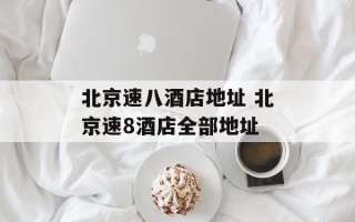 北京速八酒店地址 北京速8酒店全部地址